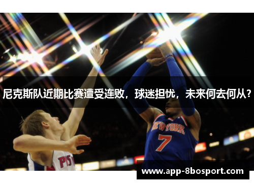 尼克斯队近期比赛遭受连败，球迷担忧，未来何去何从？