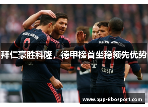 拜仁豪胜科隆，德甲榜首坐稳领先优势