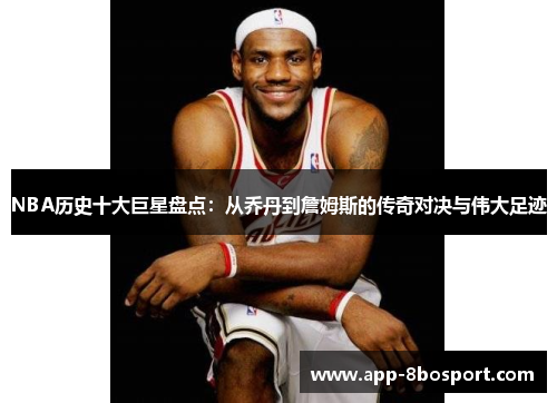 NBA历史十大巨星盘点：从乔丹到詹姆斯的传奇对决与伟大足迹