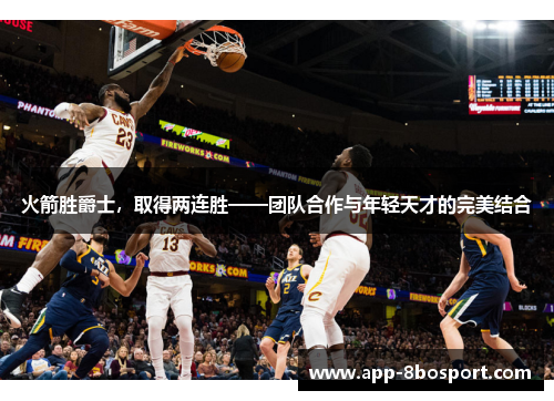 火箭胜爵士，取得两连胜——团队合作与年轻天才的完美结合