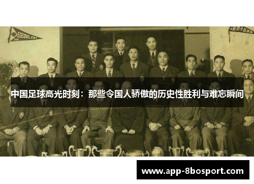 中国足球高光时刻：那些令国人骄傲的历史性胜利与难忘瞬间