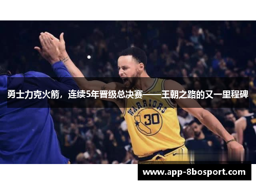 勇士力克火箭，连续5年晋级总决赛——王朝之路的又一里程碑
