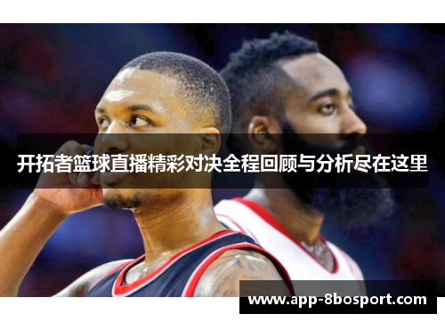 开拓者篮球直播精彩对决全程回顾与分析尽在这里