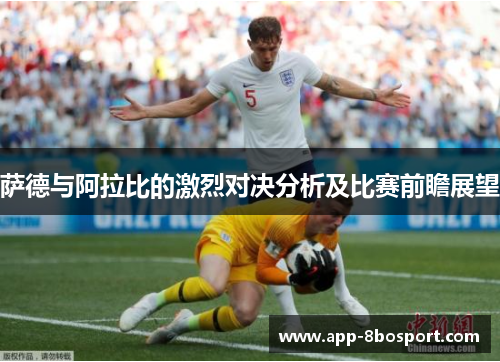 萨德与阿拉比的激烈对决分析及比赛前瞻展望
