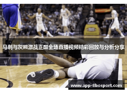 马刺与灰熊激战正酣全场直播视频精彩回放与分析分享